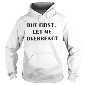 But first let me overreact Hoodie
