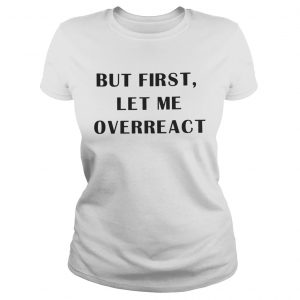 But first let me overreact Ladies Tee