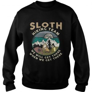 Camping sloth hiking team we will get there when we get there campfire Sweatshirt