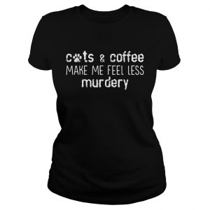 Cats and coffee make me feel less murdery ladies tee