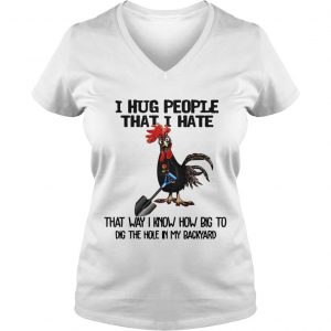 Chicken I hug people that I hate that way I know how big to dig the hole in my backyard Ladies Vneck