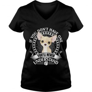 Chihuahua If you dont have one youll never understand Ladies Vneck