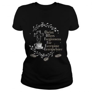 Coffee christ offers forgiveness for everyone everywhere Ladies Tee