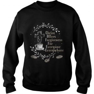 Coffee christ offers forgiveness for everyone everywhere Sweatshirt