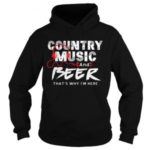 Country Music And Beer Thats Why Im Here Men Women Hoodie