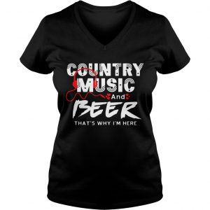 Country Music And Beer Thats Why Im Here Men Women Ladies Vneck