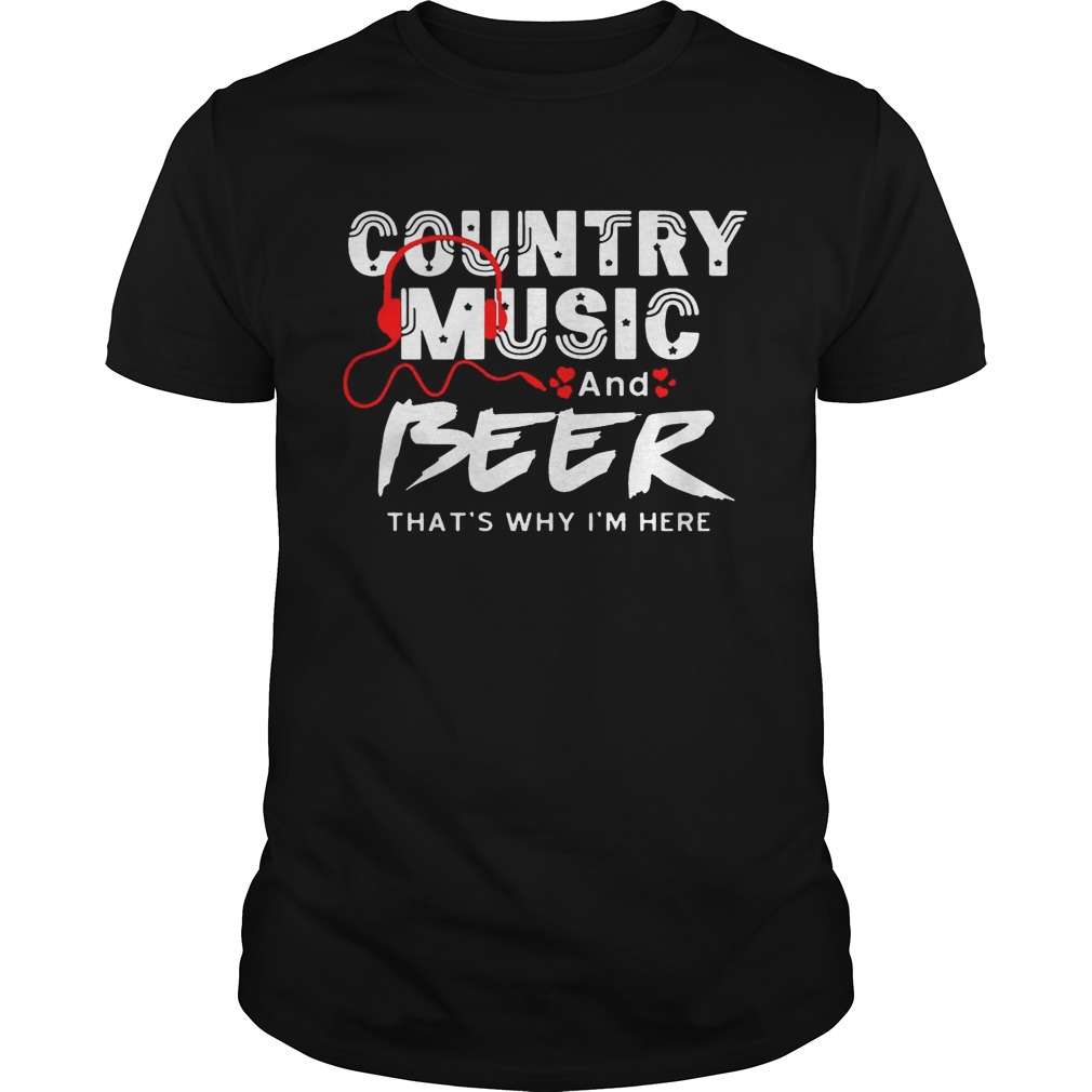 Country Music And Beer That’s Why I’m Here Men Women T-shirt