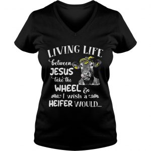 Cow Living life between Jesus take the wheel I wish a heifer would Ladies Vneck