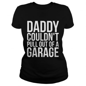 Daddy Couldnt Pull Out Of A Garage Ladies Tee