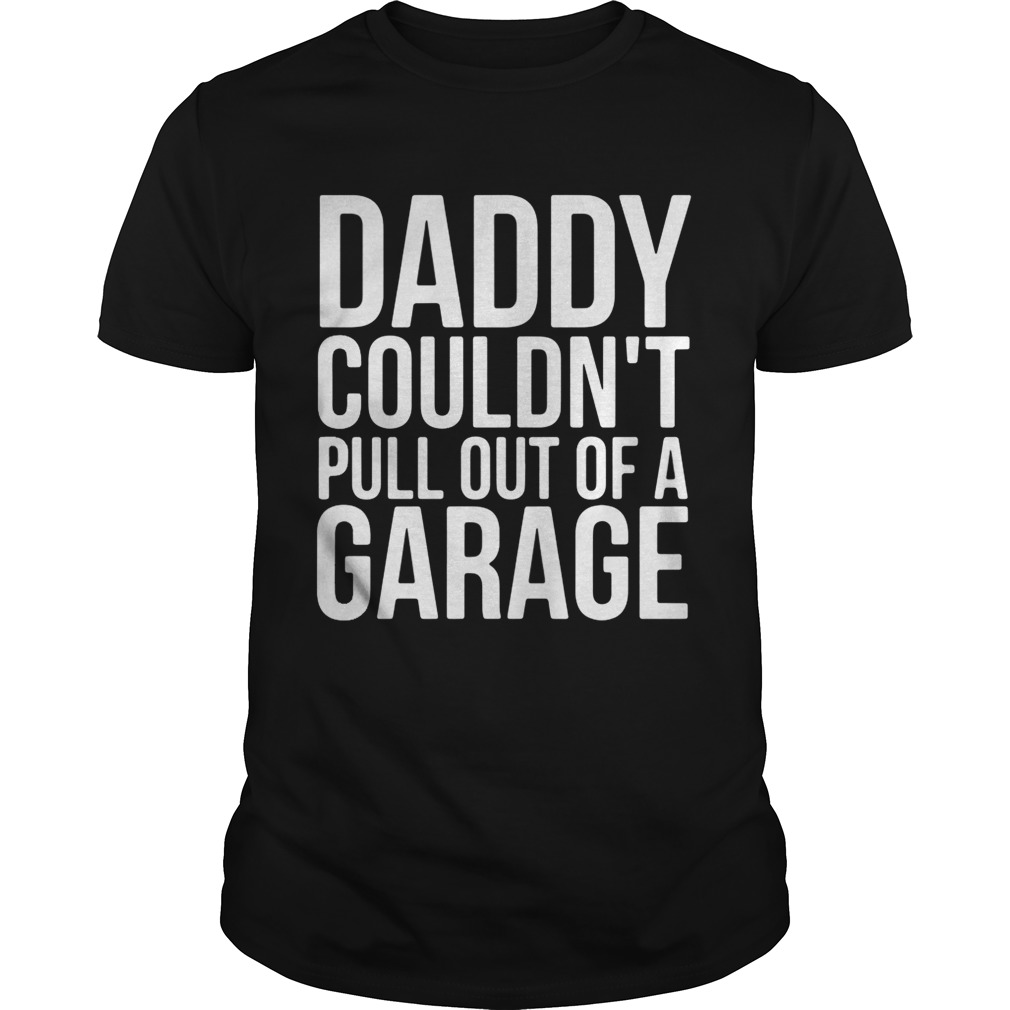 Daddy couldn’t pull out of a garage shirt