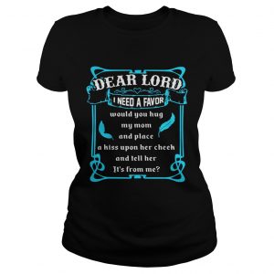 Dear lord I need a favor would you hug my mom and place a kiss upon her cheek Ladies Tee