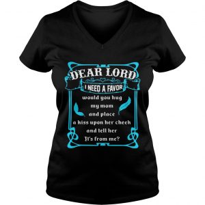 Dear lord I need a favor would you hug my mom and place a kiss upon her cheek Ladies Vneck