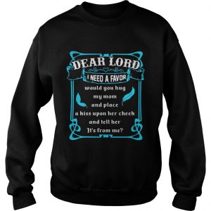 Dear lord I need a favor would you hug my mom and place a kiss upon her cheek Sweatshirt