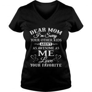 Dear mom Im sorry your other kids arent as awesome as me love your favorite Ladies Vneck