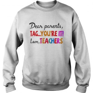 Dear parents tag youre it love teachers Sweatshirt