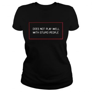 Does not play well with stupid people Ladies Tee