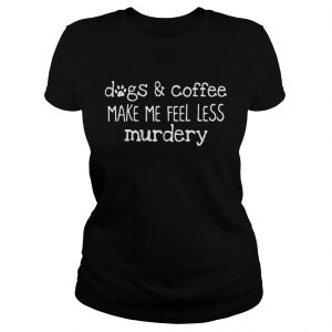 Dogs and coffee make me feel less murdery Ladies Tee