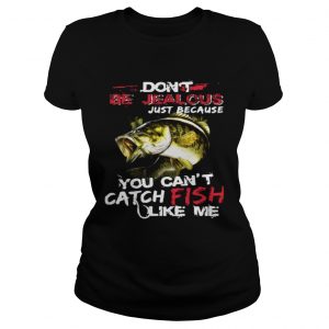 Dont be jealous just because you cant catch fish like me ladies tee