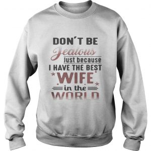 Dont be jealous just because I have the best wife in the world Sweatshirt