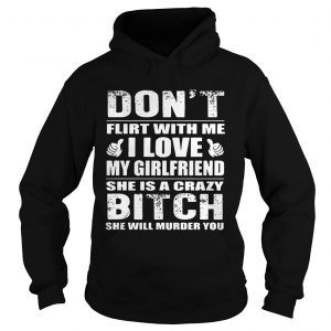 Dont flirt with me I love my girlfriend she is a crazy bitch she will murder you Hoodie