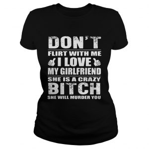 Dont flirt with me I love my girlfriend she is a crazy bitch she will murder you Ladies Tee