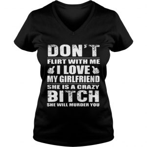 Dont flirt with me I love my girlfriend she is a crazy bitch she will murder you Ladies Vneck