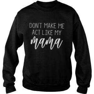 Dont make me act like my mama Sweatshirt