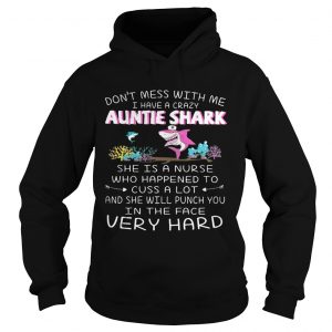 Dont mess with me I have a crazy auntie shark she is a nurse who happened Hoodie
