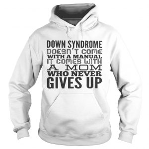 Down syndrome doesnt come with a manual it comes with a mom who never gives up hoodie