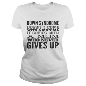 Down syndrome doesnt come with a manual it comes with a mom who never gives up ladies tee