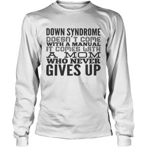 Down syndrome doesnt come with a manual it comes with a mom who never gives up longsleeve tee