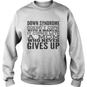 Down syndrome doesnt come with a manual it comes with a mom who never gives up sweatshirt
