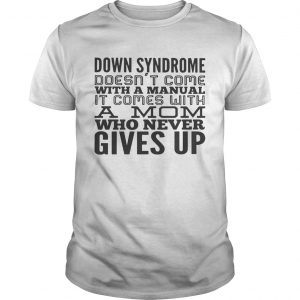 Down syndrome doesnt come with a manual it comes with a mom who never gives up unisex