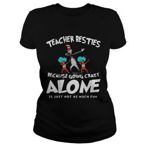 Dr Seuss Teacher Besties Because Going Crazy Alone Is Just Not As Much Fun Ladies Tee