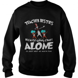 Dr Seuss Teacher Besties Because Going Crazy Alone Is Just Not As Much Fun Sweatshirt