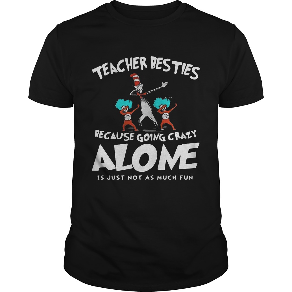 Dr Seuss Teacher Besties Because Going Crazy Alone Is Just Not As Much Fun shirt