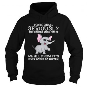 Elephant people should seriously stop expecting normal from me we all know Hoodie