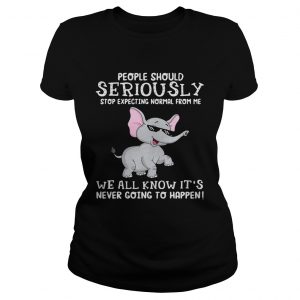 Elephant people should seriously stop expecting normal from me we all know Ladies Tee