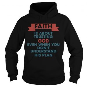 Faith is about trusting god even when you dont understand his plan Hoodie