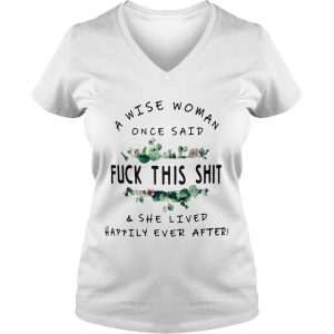 Flower A Wise woman once said fuck this shit and she lived happily ever after Ladies Vneck