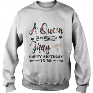 Flower A queen was born in May happy birthday to me Sweatshirt