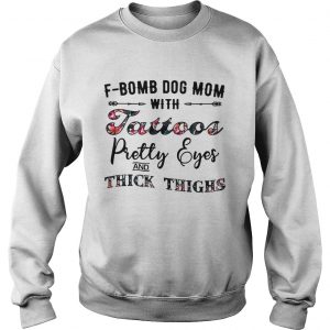 Flower FBomb dog mom with tattoos pretty eyes and thick thighs Sweatshirt