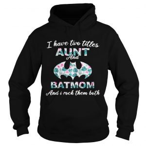 Flower I have two titles aunt and batmom and I rock them both Hoodie