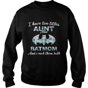 Flower I have two titles aunt and batmom and I rock them both Sweatshirt