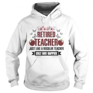 Flower Retired teacher just like a regular teacher only way happier hoodie