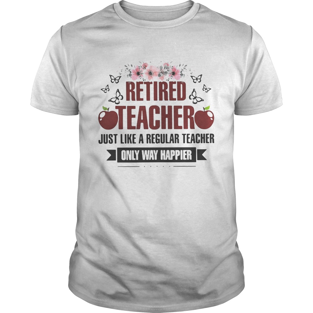 Flower Retired teacher just like a regular teacher only way happier shirt