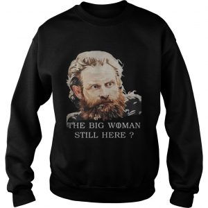 Game Of Thrones Tormund Giantsbane the big woman still here Sweatshirt