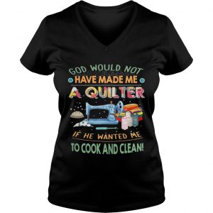 God would not have made me a quilter if he wanted me to cook and clean Ladies Vneck