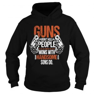 Guns Dont Kill People Moms With Handsome Sons Do Hoodie