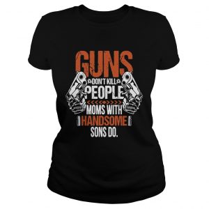 Guns Dont Kill People Moms With Handsome Sons Do Ladies Tee